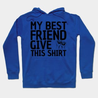 MY BEST FRIEND GIVE ME THIS SHIRT Hoodie